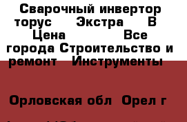 Сварочный инвертор торус-250 Экстра, 220В › Цена ­ 12 000 - Все города Строительство и ремонт » Инструменты   . Орловская обл.,Орел г.